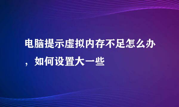 电脑提示虚拟内存不足怎么办，如何设置大一些