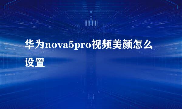 华为nova5pro视频美颜怎么设置