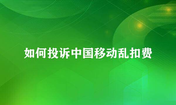 如何投诉中国移动乱扣费