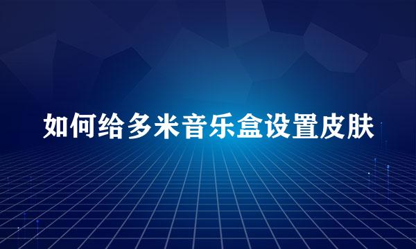 如何给多米音乐盒设置皮肤