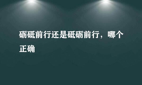 砺砥前行还是砥砺前行，哪个正确