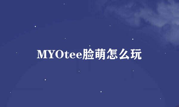 MYOtee脸萌怎么玩