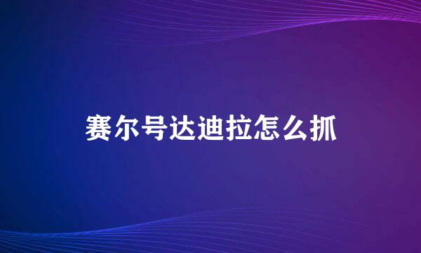 赛尔号达迪拉怎么抓