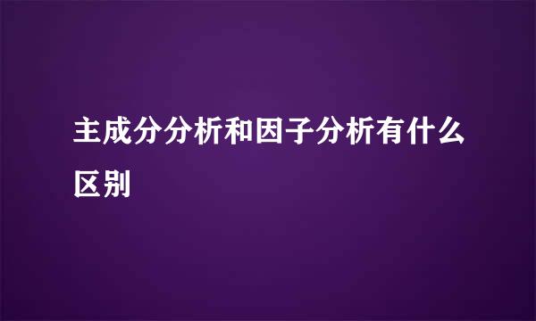 主成分分析和因子分析有什么区别