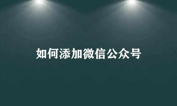 如何添加微信公众号