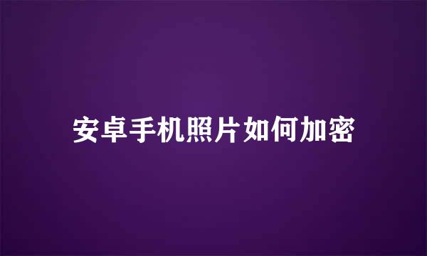 安卓手机照片如何加密