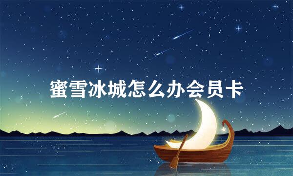 蜜雪冰城怎么办会员卡