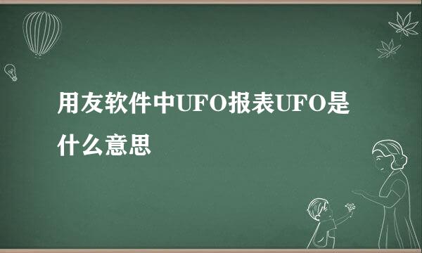 用友软件中UFO报表UFO是什么意思