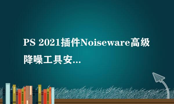 PS 2021插件Noiseware高级降噪工具安装激活方法