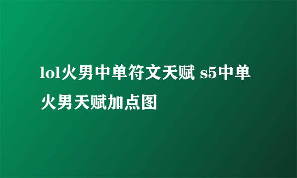 lol火男中单符文天赋 s5中单火男天赋加点图