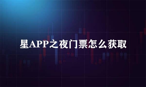 星APP之夜门票怎么获取