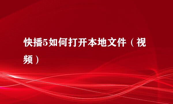 快播5如何打开本地文件（视频）