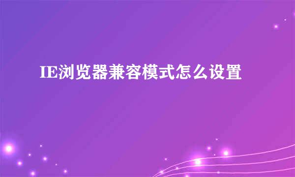 IE浏览器兼容模式怎么设置