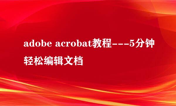 adobe acrobat教程---5分钟轻松编辑文档