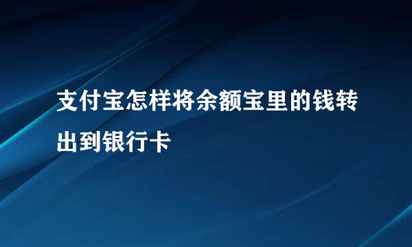 支付宝怎样将余额宝里的钱转出到银行卡