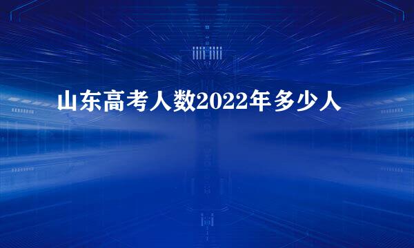 山东高考人数2022年多少人