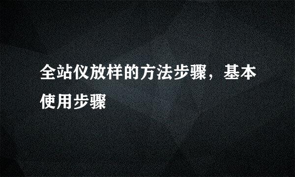 全站仪放样的方法步骤，基本使用步骤