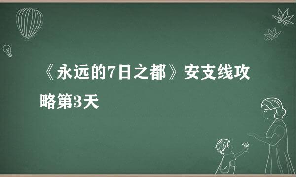 《永远的7日之都》安支线攻略第3天