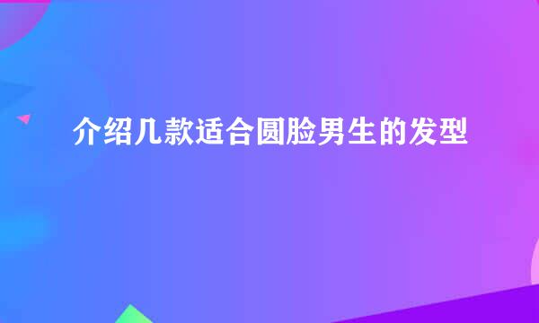 介绍几款适合圆脸男生的发型