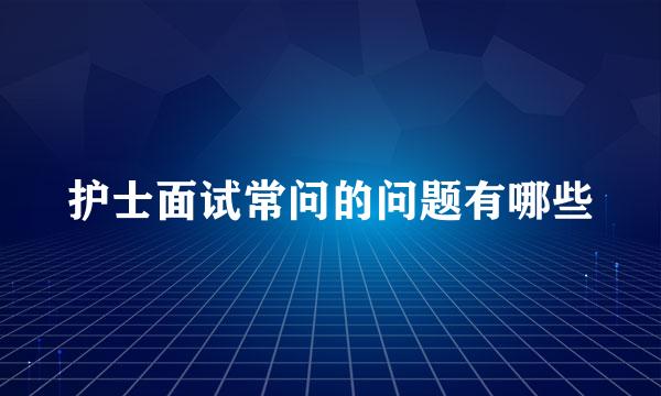 护士面试常问的问题有哪些