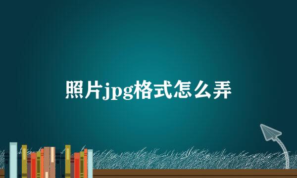 照片jpg格式怎么弄