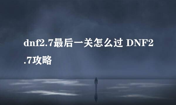 dnf2.7最后一关怎么过 DNF2.7攻略