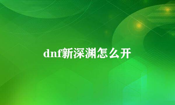 dnf新深渊怎么开