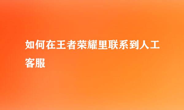 如何在王者荣耀里联系到人工客服