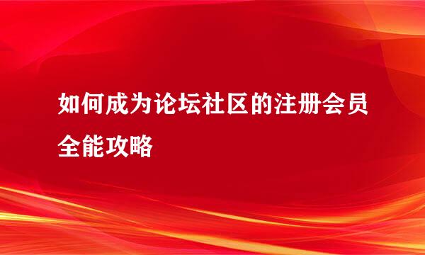 如何成为论坛社区的注册会员全能攻略