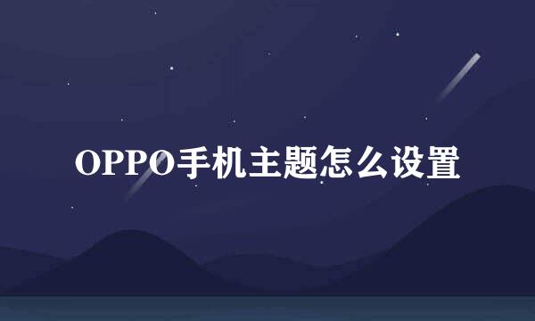 OPPO手机主题怎么设置