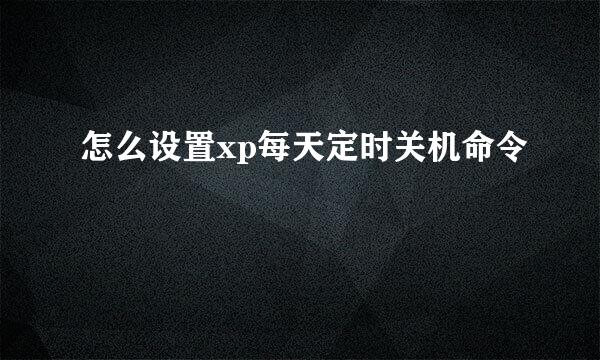 怎么设置xp每天定时关机命令