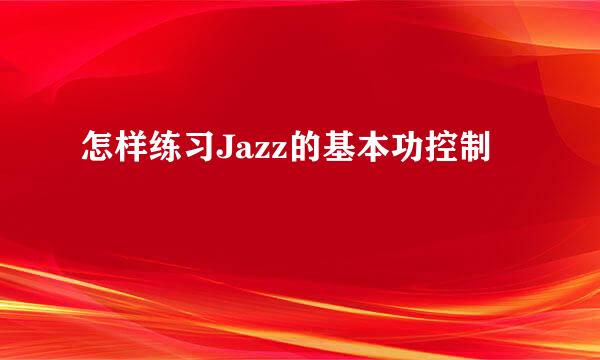 怎样练习Jazz的基本功控制