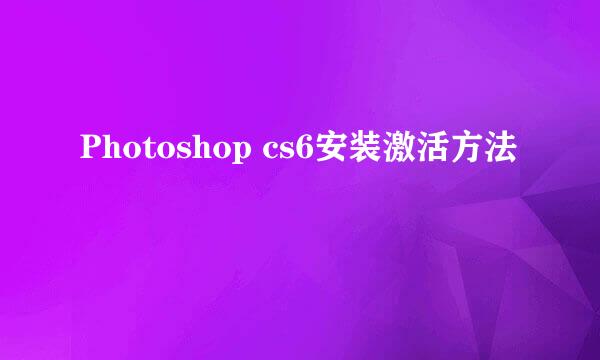 Photoshop cs6安装激活方法