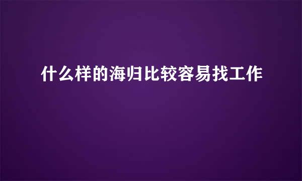 什么样的海归比较容易找工作