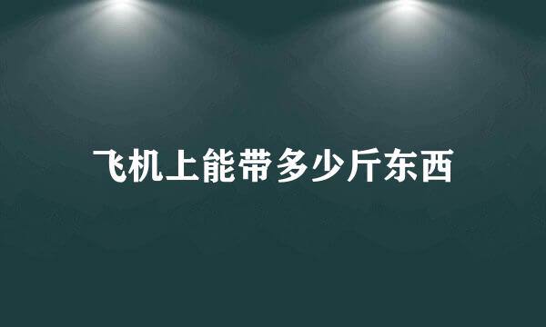 飞机上能带多少斤东西