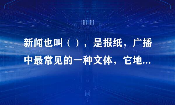 新闻也叫（），是报纸，广播中最常见的一种文体，它地报道国内国外（）发生的有社会价值的事实。一天新闻