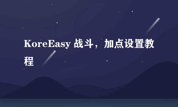 KoreEasy 战斗，加点设置教程