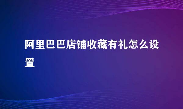 阿里巴巴店铺收藏有礼怎么设置