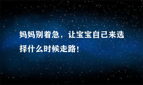 妈妈别着急，让宝宝自己来选择什么时候走路！