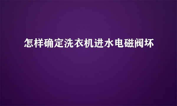 怎样确定洗衣机进水电磁阀坏