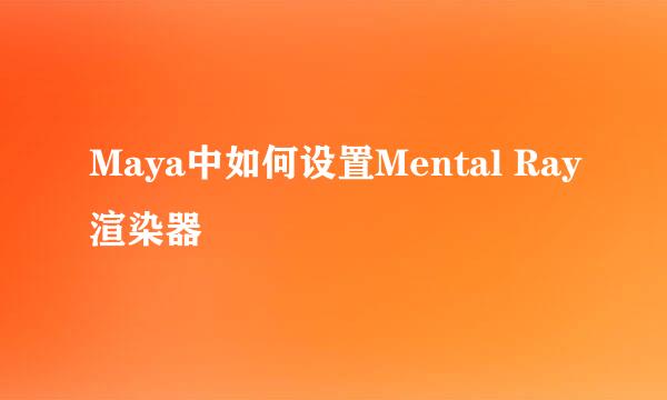 Maya中如何设置Mental Ray渲染器