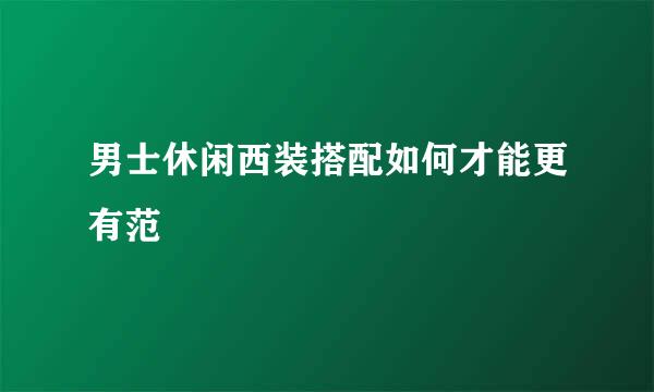 男士休闲西装搭配如何才能更有范