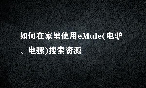 如何在家里使用eMule(电驴、电骡)搜索资源