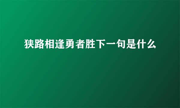 狭路相逢勇者胜下一句是什么