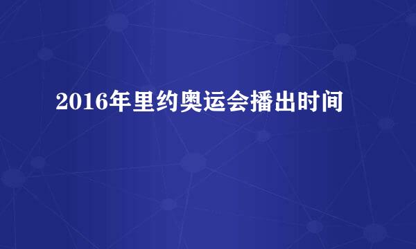 2016年里约奥运会播出时间