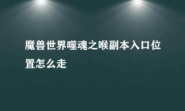 魔兽世界噬魂之喉副本入口位置怎么走