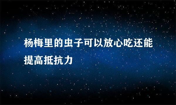 杨梅里的虫子可以放心吃还能提高抵抗力