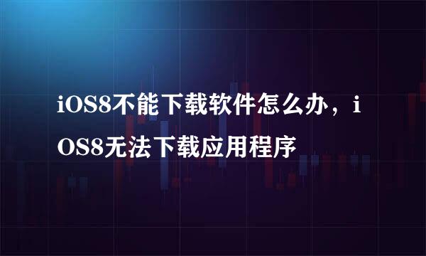 iOS8不能下载软件怎么办，iOS8无法下载应用程序