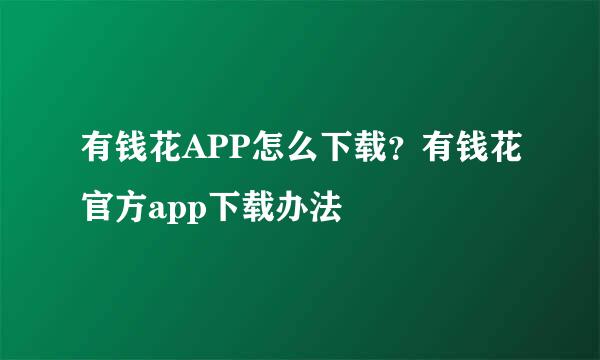 有钱花APP怎么下载？有钱花官方app下载办法