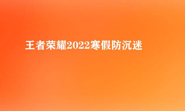 王者荣耀2022寒假防沉迷